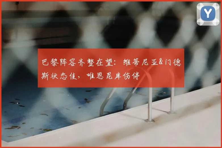 巴黎阵容齐整在望:维蒂尼亚&门德斯状态佳,唯恩昆库伤停