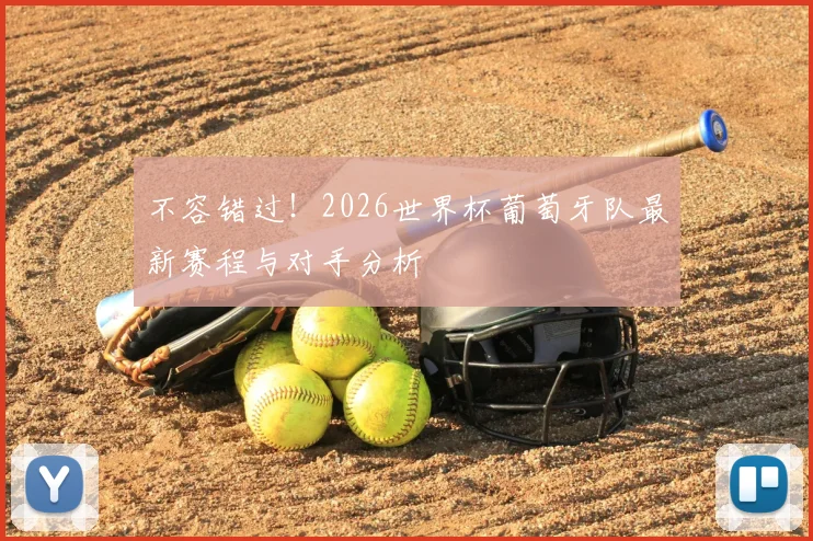 不容错过!2026世界杯葡萄牙队最新赛程与对手分析