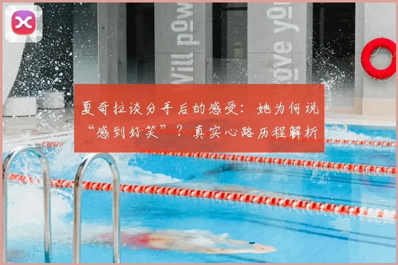 夏奇拉谈分手后的感受:她为何说“感到好笑”?真实心路历程解析