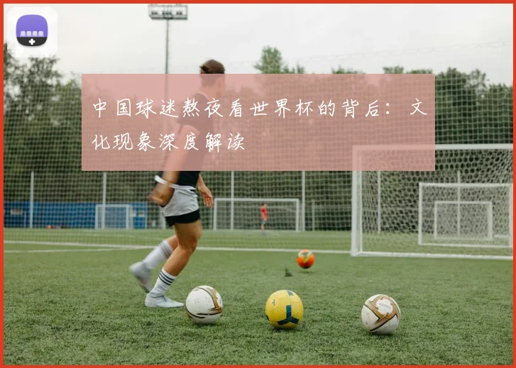 中国球迷熬夜看世界杯的背后：文化现象深度解读