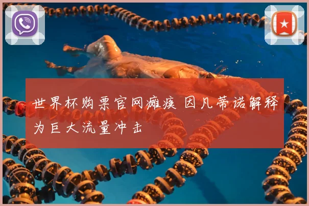 世界杯购票官网瘫痪 因凡蒂诺解释为巨大流量冲击