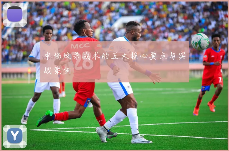 中场绞杀战术的五大核心要点与实战案例