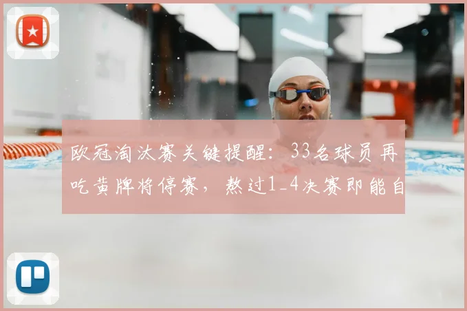 欧冠淘汰赛关键提醒:33名球员再吃黄牌将停赛,熬过1_4决赛即能自动“清牌”