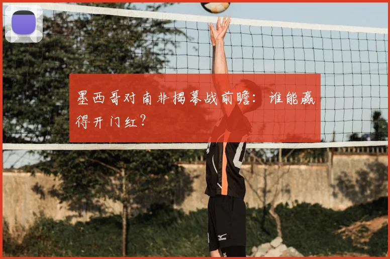 墨西哥对南非揭幕战前瞻:谁能赢得开门红?