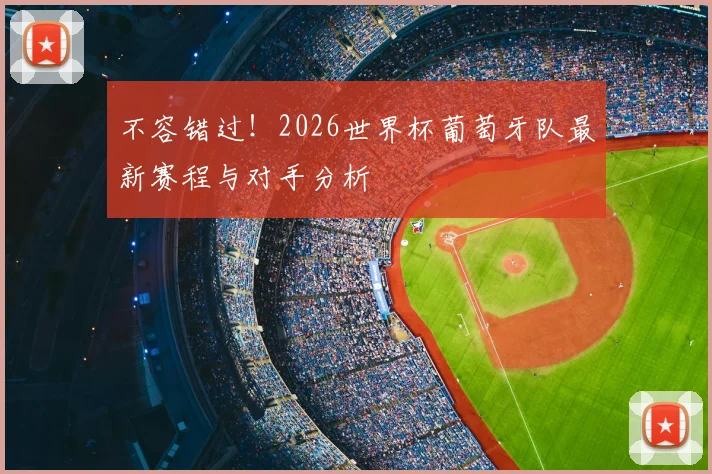 不容错过！2026世界杯葡萄牙队最新赛程与对手分析