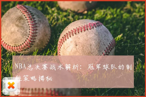 NBA总决赛战术解析:冠军球队的制胜策略揭秘
