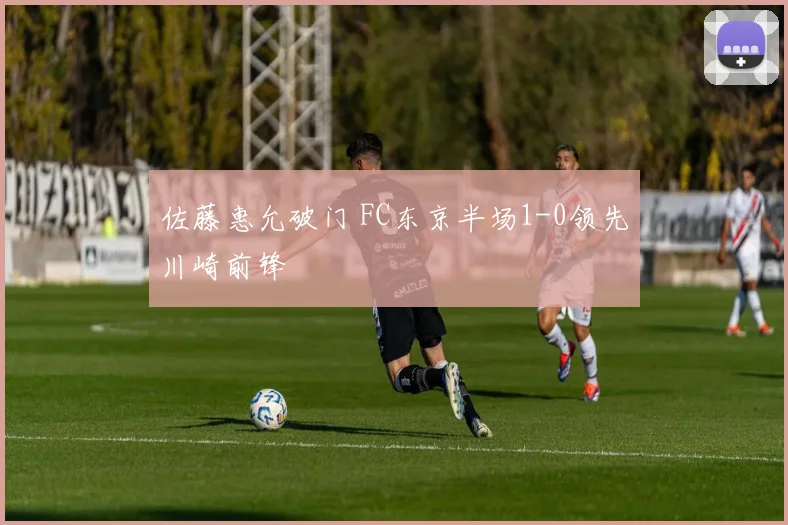 佐藤惠允破门 FC东京半场1-0领先川崎前锋