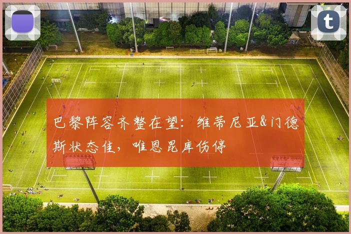 巴黎阵容齐整在望：维蒂尼亚&门德斯状态佳，唯恩昆库伤停